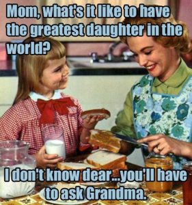 Mom, what’s it like to have the greatest daughter in the world? I don’t know dear...you’ll have to ask Grandma. 