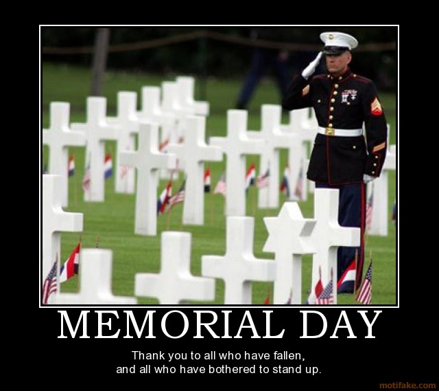 Memorial Day - Thank you to all who have fallen and to all who have bothered to stand. 