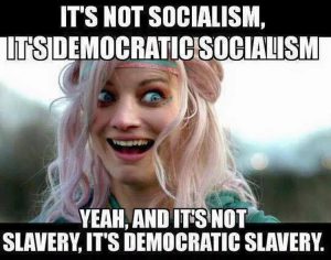 It’s not Socialism, it’s “Democratic Socialism” Yeah, and it’s not slavery, it’s “Democratic Slavery.”