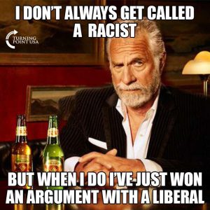 I don’t always get called a racist, but when I do, I’ve just won an argument with a liberal.